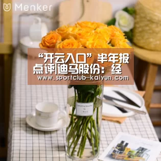 “开云入口”半年报点评|迪马股份:经营现金流大增508% 债券回售37亿元(图2) 开云登录