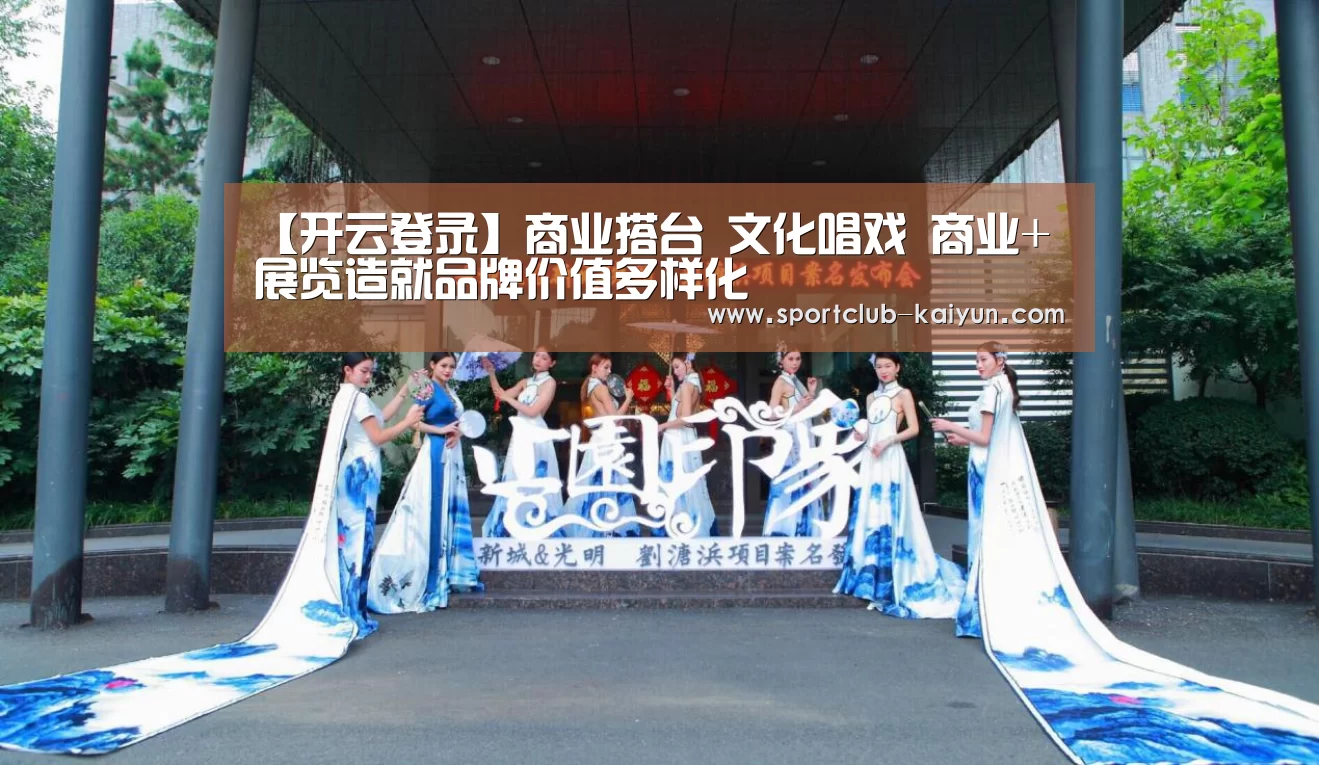 【开云登录】商业搭台 文化唱戏 商业+展览造就品牌价值多样化(图1) 开云APP