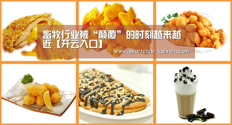 畜牧行业被“颠覆”的时刻越来越近【开云入口】(图1) 开云入口
