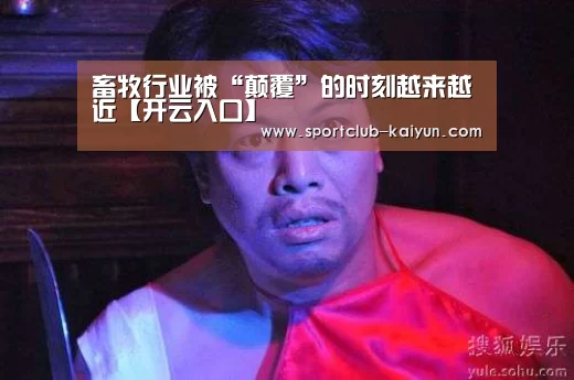 畜牧行业被“颠覆”的时刻越来越近【开云入口】(图4) 开云官网