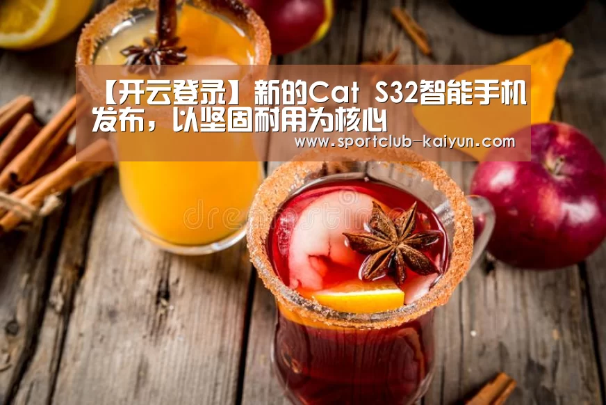 【开云登录】新的Cat S32智能手机发布,以坚固耐用为核心(图2) 开云官网