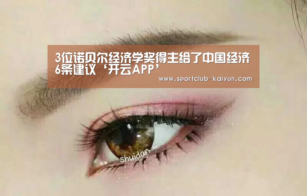 3位诺贝尔经济学奖得主给了中国经济6条建议‘开云APP’(图2) 开云登录