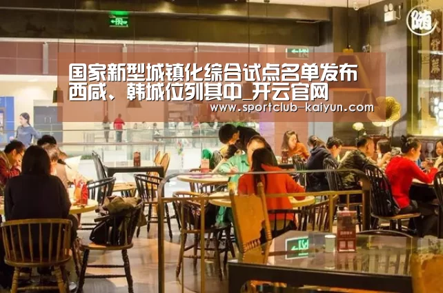 国家新型城镇化综合试点名单发布西咸、韩城位列其中_开云官网(图2) 开云APP