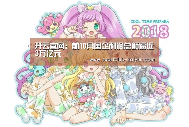 开云官网:前10月国企利润总额逼近3万亿元(图3) 开云官网